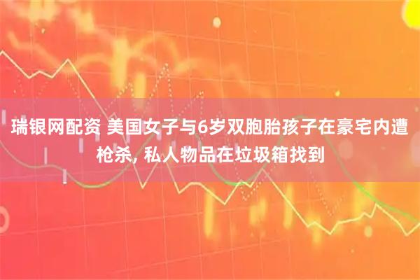 瑞银网配资 美国女子与6岁双胞胎孩子在豪宅内遭枪杀, 私人物品在垃圾箱找到