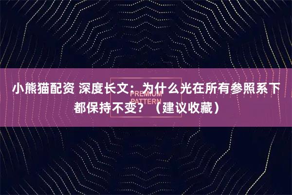 小熊猫配资 深度长文：为什么光在所有参照系下都保持不变？（建议收藏）