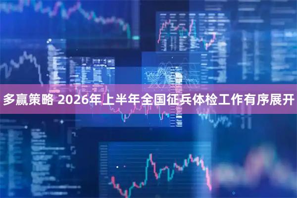 多赢策略 2026年上半年全国征兵体检工作有序展开