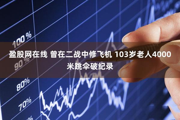 盈股网在线 曾在二战中修飞机 103岁老人4000米跳伞破纪录