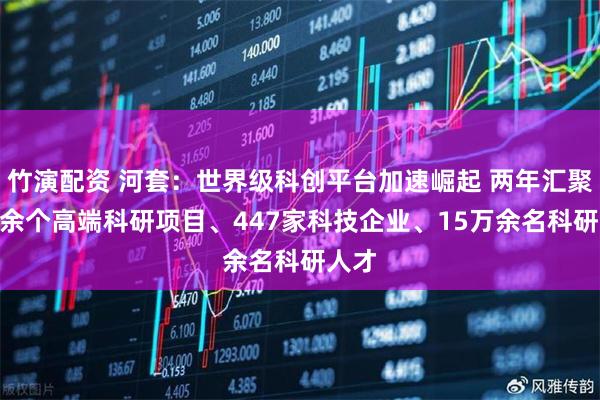 竹演配资 河套：世界级科创平台加速崛起 两年汇聚200余个高端科研项目、447家科技企业、15万余名科研人才