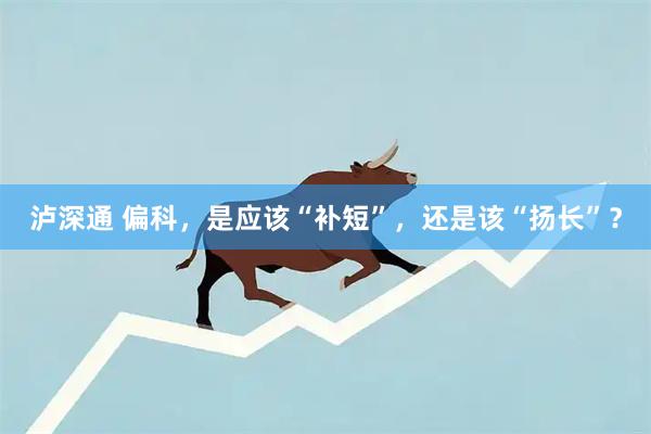 泸深通 偏科，是应该“补短”，还是该“扬长”？